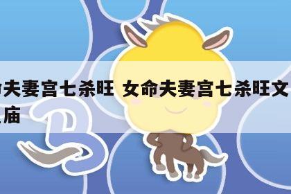 女命夫妻宫七杀旺 女命夫妻宫七杀旺文昌陷铃星庙