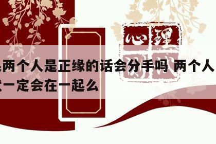 如果两个人是正缘的话会分手吗 两个人是正缘就一定会在一起么