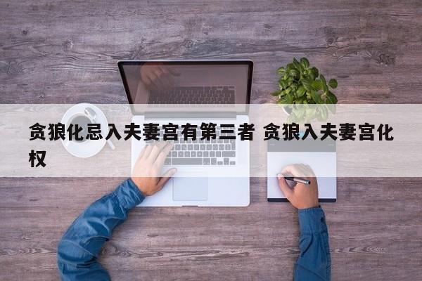 贪狼化忌入夫妻宫有第三者 贪狼入夫妻宫化权