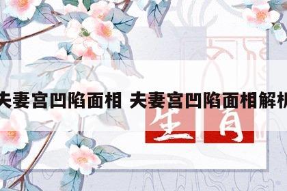 夫妻宫凹陷面相 夫妻宫凹陷面相解析
