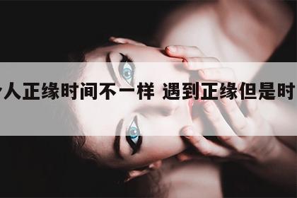 两个人正缘时间不一样 遇到正缘但是时间不对