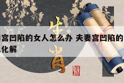 夫妻宫凹陷的女人怎么办 夫妻宫凹陷的女人怎么化解