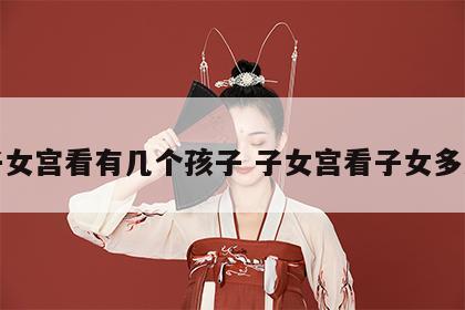 子女宫看有几个孩子 子女宫看子女多少