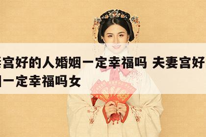 夫妻宫好的人婚姻一定幸福吗 夫妻宫好的人婚姻一定幸福吗女