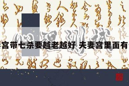 夫妻宫带七杀要越老越好 夫妻宫里面有七杀