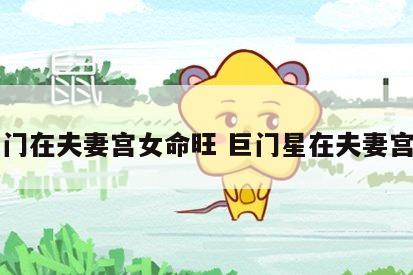 巨门在夫妻宫女命旺 巨门星在夫妻宫旺