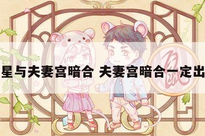 夫妻星与夫妻宫暗合 夫妻宫暗合一定出轨吗