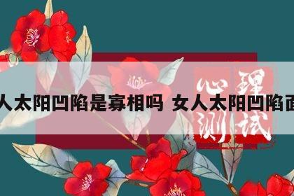 女人太阳凹陷是寡相吗 女人太阳凹陷面相