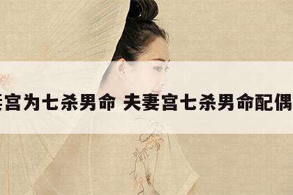夫妻宫为七杀男命 夫妻宫七杀男命配偶长相