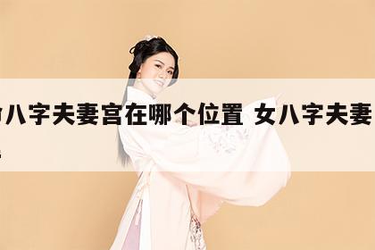女命八字夫妻宫在哪个位置 女八字夫妻宫在哪里