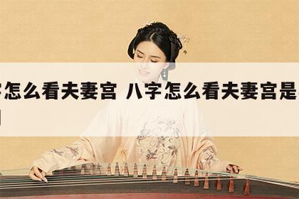 八字怎么看夫妻宫 八字怎么看夫妻宫是不是喜用