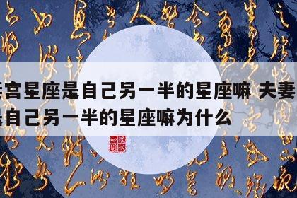夫妻宫星座是自己另一半的星座嘛 夫妻宫星座是自己另一半的星座嘛为什么