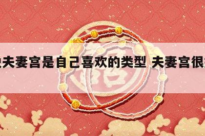 据说夫妻宫是自己喜欢的类型 夫妻宫很好的人