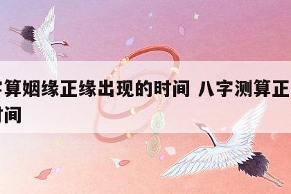 八字算姻缘正缘出现的时间 八字测算正缘出现时间
