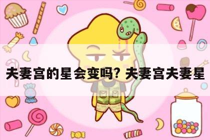 夫妻宫的星会变吗? 夫妻宫夫妻星