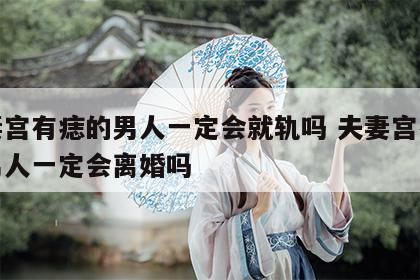 夫妻宫有痣的男人一定会就轨吗 夫妻宫有痣的男人一定会离婚吗