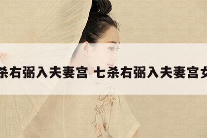 七杀右弼入夫妻宫 七杀右弼入夫妻宫女命