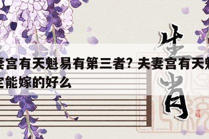夫妻宫有天魁易有第三者? 夫妻宫有天魁就一定能嫁的好么