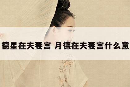 月德星在夫妻宫 月德在夫妻宫什么意思