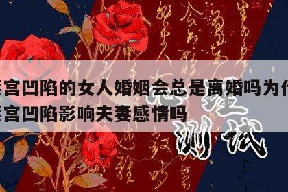 夫妻宫凹陷的女人婚姻会总是离婚吗为什么 夫妻宫凹陷影响夫妻感情吗