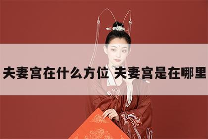 夫妻宫在什么方位 夫妻宫是在哪里