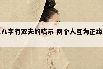 女人八字有双夫的暗示 两个人互为正缘的表现