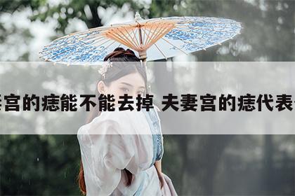 夫妻宫的痣能不能去掉 夫妻宫的痣代表什么