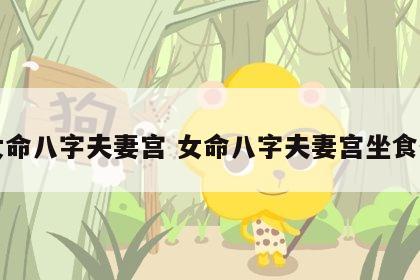 女命八字夫妻宫 女命八字夫妻宫坐食伤