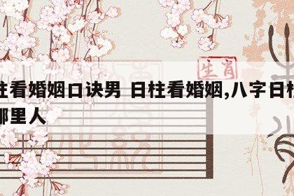 日柱看婚姻口诀男 日柱看婚姻,八字日柱配偶哪里人