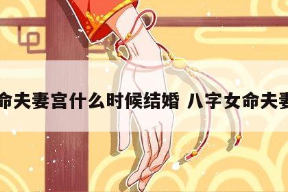 女命夫妻宫什么时候结婚 八字女命夫妻宫