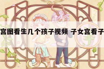 子女宫图看生几个孩子视频 子女宫看子女数量