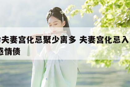 女命夫妻宫化忌聚少离多 夫妻宫化忌入命宫 欠感情债