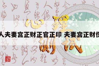 女人夫妻宫正财正官正印 夫妻宫正财伤官
