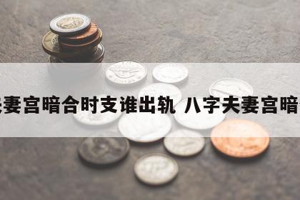 夫妻宫暗合时支谁出轨 八字夫妻宫暗合