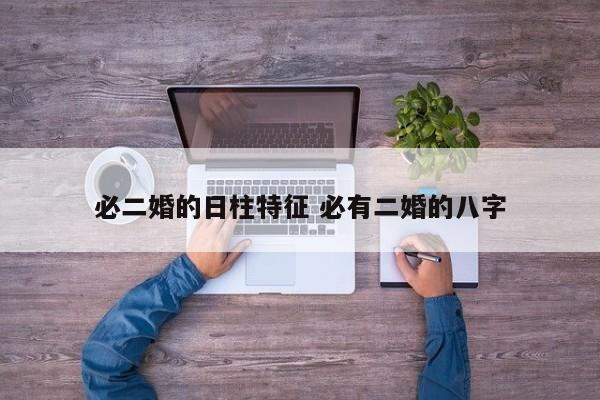 必二婚的日柱特征 必有二婚的八字