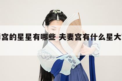 夫妻宫的星星有哪些 夫妻宫有什么星大富大贵