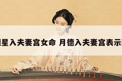 月德星入夫妻宫女命 月德入夫妻宫表示配偶