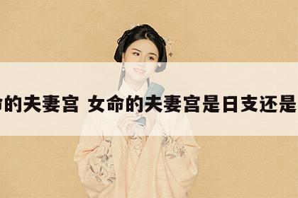 女命的夫妻宫 女命的夫妻宫是日支还是月支