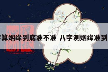 八字算姻缘到底准不准 八字测姻缘准到吓人