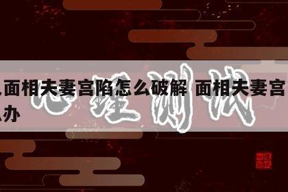 女人面相夫妻宫陷怎么破解 面相夫妻宫凹陷怎么办