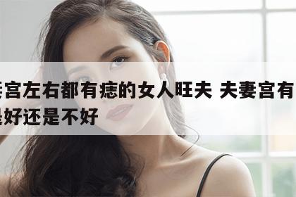 夫妻宫左右都有痣的女人旺夫 夫妻宫有痣到底是好还是不好