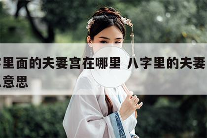 八字里面的夫妻宫在哪里 八字里的夫妻宫是什么意思