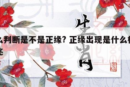 怎么判断是不是正缘? 正缘出现是什么样的征兆