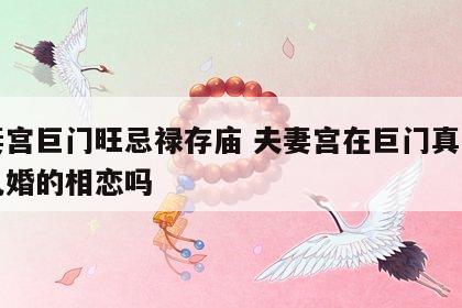 夫妻宫巨门旺忌禄存庙 夫妻宫在巨门真的要跟已婚的相恋吗
