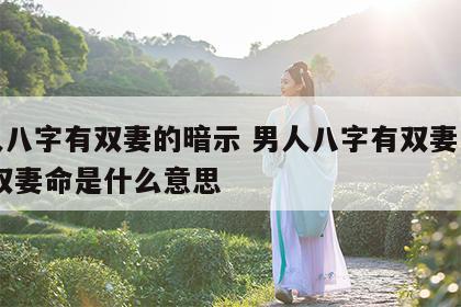 男人八字有双妻的暗示 男人八字有双妻的暗示,双妻命是什么意思