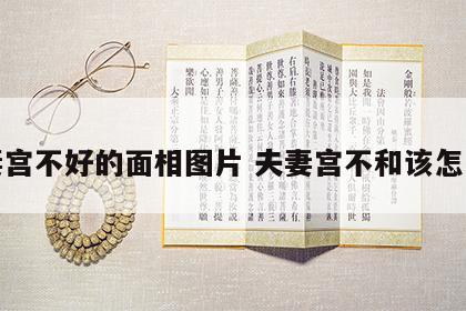 夫妻宫不好的面相图片 夫妻宫不和该怎么办