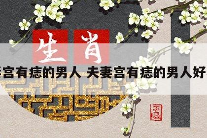 夫妻宫有痣的男人 夫妻宫有痣的男人好不好