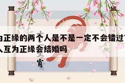 互为正缘的两个人是不是一定不会错过? 两个人互为正缘会结婚吗