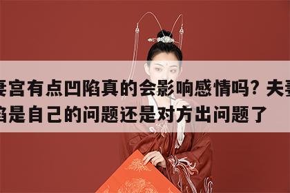 夫妻宫有点凹陷真的会影响感情吗? 夫妻宫凹陷是自己的问题还是对方出问题了