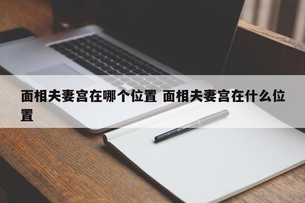面相夫妻宫在哪个位置 面相夫妻宫在什么位置